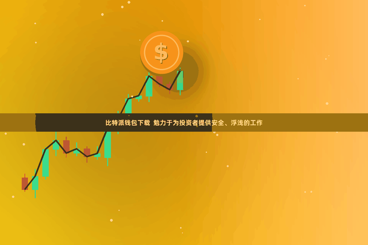 比特派钱包下载  勉力于为投资者提供安全、浮浅的工作